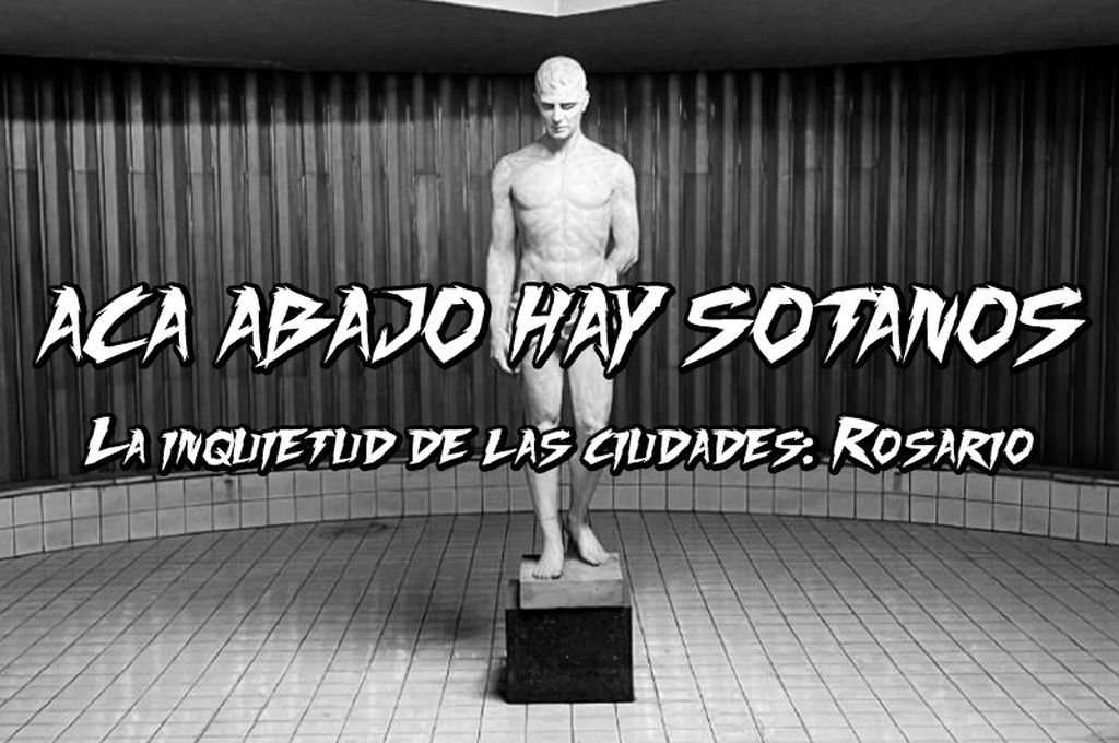 Rosario: Acá abajo hay sótanos, la inquietud de las ciudades